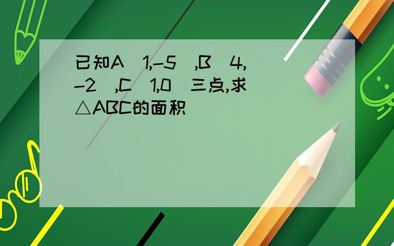 已知A(1,-5),B(4,-2),C(1,0)三点,求△ABC的面积