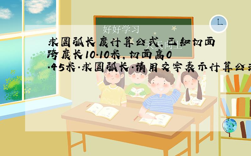 求圆弧长度计算公式,已知切面跨度长10.10米,切面高0.45米.求圆弧长.请用文字表示计算公式.