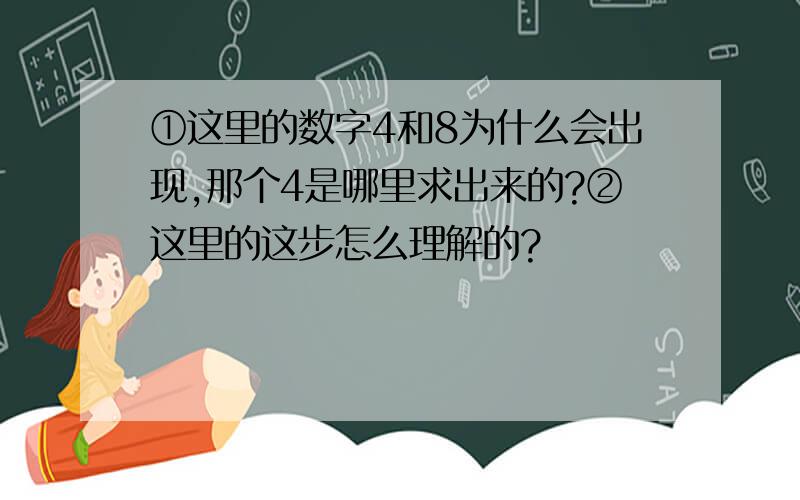 ①这里的数字4和8为什么会出现,那个4是哪里求出来的?②这里的这步怎么理解的?