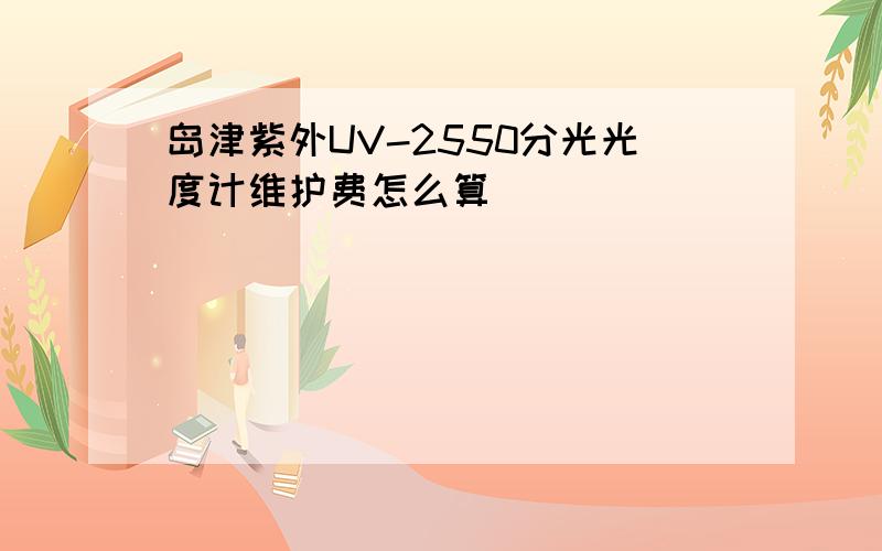 岛津紫外UV-2550分光光度计维护费怎么算