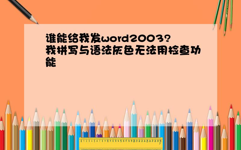 谁能给我发word2003?我拼写与语法灰色无法用检查功能