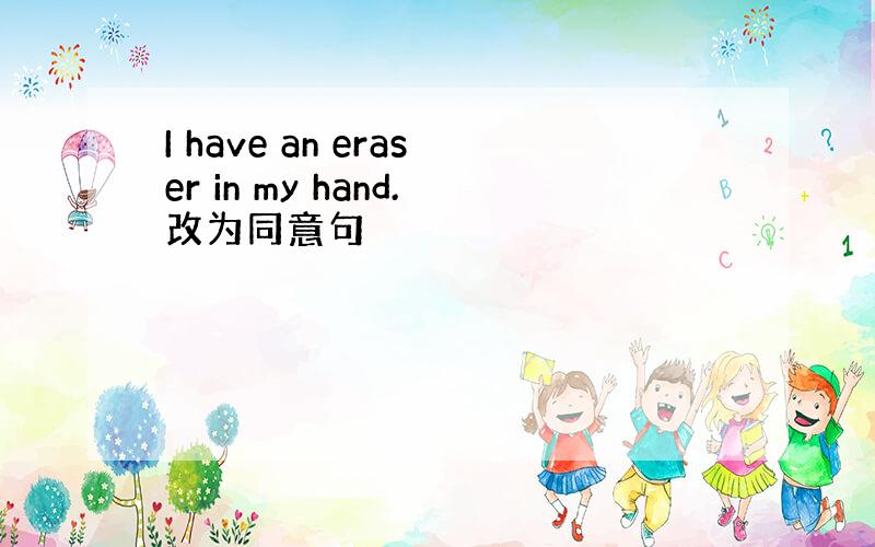 I have an eraser in my hand.改为同意句