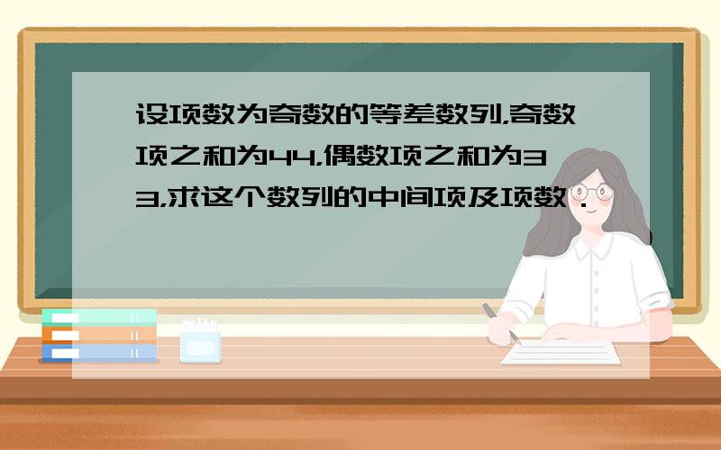 设项数为奇数的等差数列，奇数项之和为44，偶数项之和为33，求这个数列的中间项及项数．