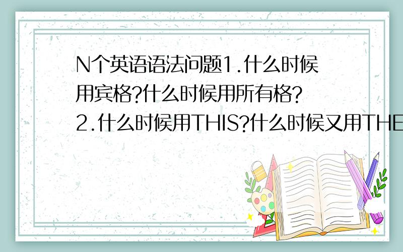 N个英语语法问题1.什么时候用宾格?什么时候用所有格? 2.什么时候用THIS?什么时候又用THESE、those、th