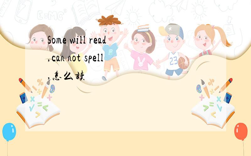 Some will read,can not spell,怎么读