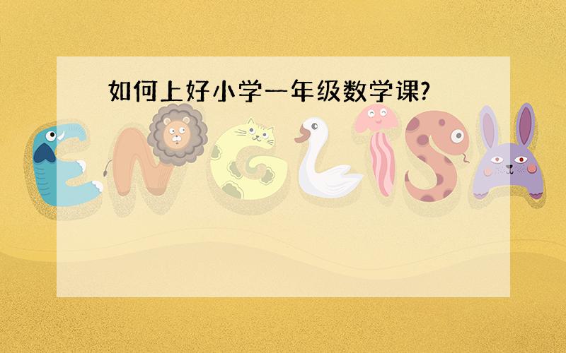 如何上好小学一年级数学课?