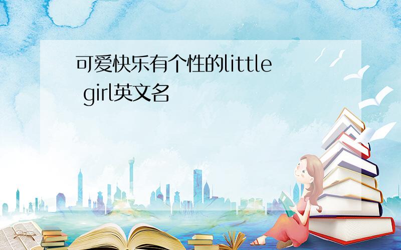 可爱快乐有个性的little girl英文名