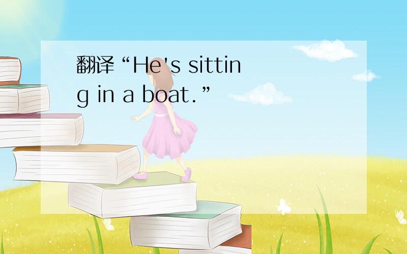 翻译“He's sitting in a boat.”