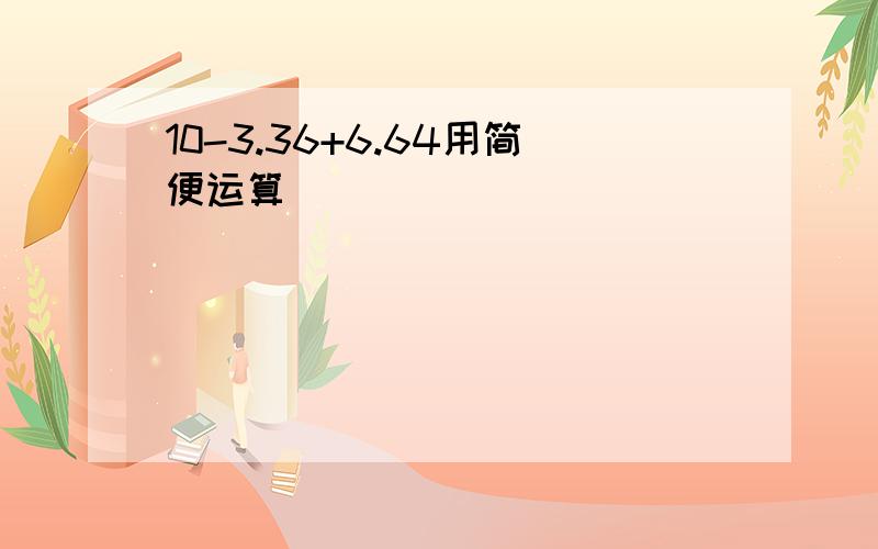 10-3.36+6.64用简便运算