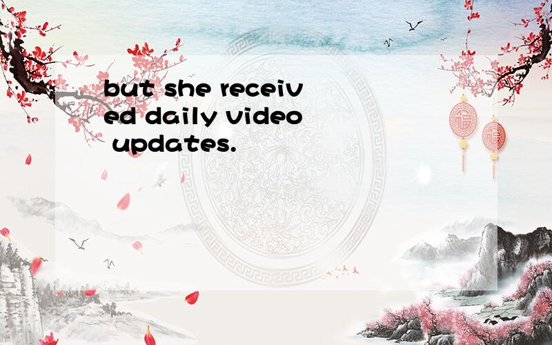 but she received daily video updates.