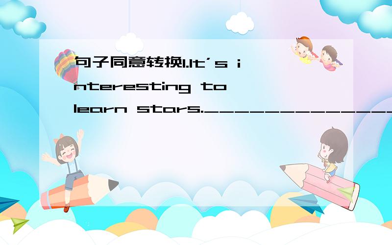 句子同意转换1.It’s interesting to learn stars.____________________