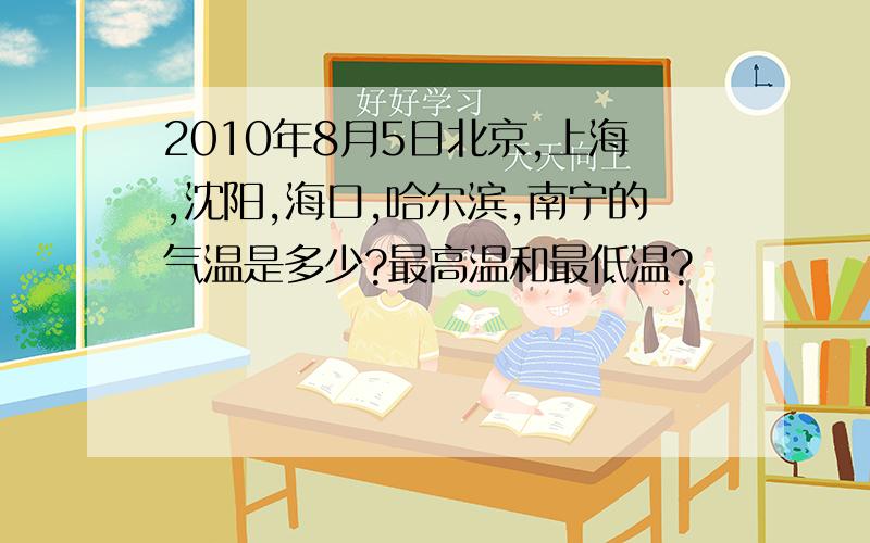 2010年8月5日北京,上海,沈阳,海口,哈尔滨,南宁的气温是多少?最高温和最低温?