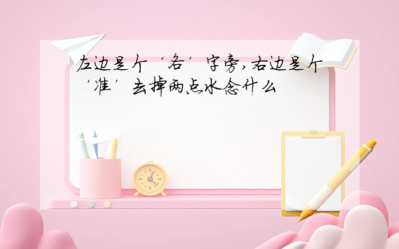 左边是个‘各’字旁,右边是个‘准’去掉两点水念什么