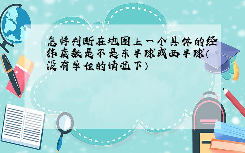 怎样判断在地图上一个具体的经纬度数是不是东半球或西半球（没有单位的情况下）