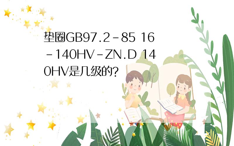 垫圈GB97.2-85 16-140HV-ZN.D 140HV是几级的?