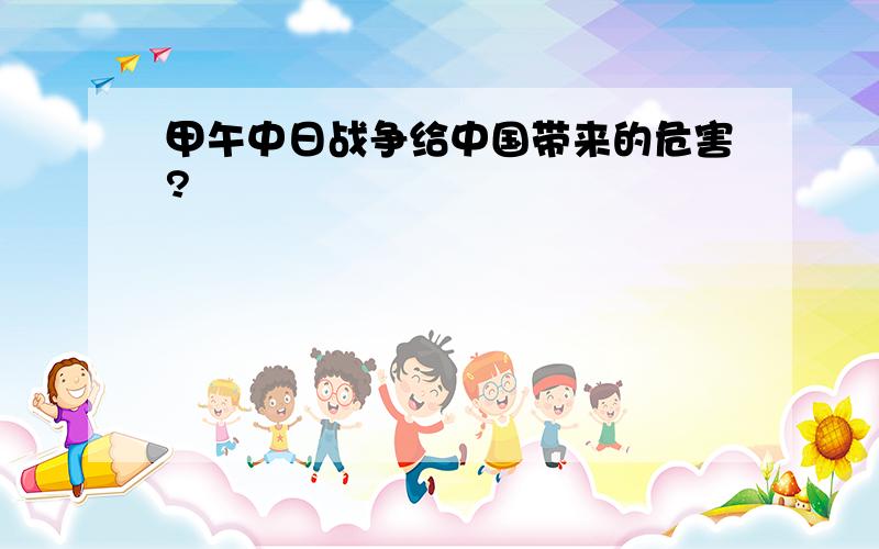 甲午中日战争给中国带来的危害?