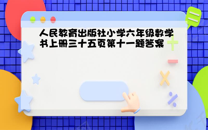 人民教育出版社小学六年级数学书上册三十五页第十一题答案