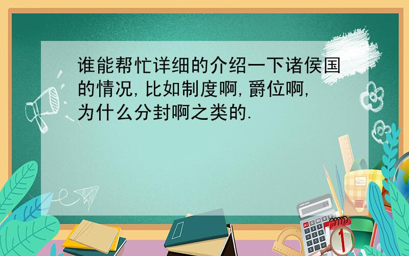 谁能帮忙详细的介绍一下诸侯国的情况,比如制度啊,爵位啊,为什么分封啊之类的.