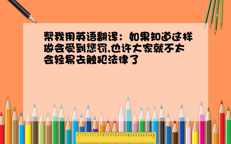 帮我用英语翻译：如果知道这样做会受到惩罚,也许大家就不太会轻易去触犯法律了