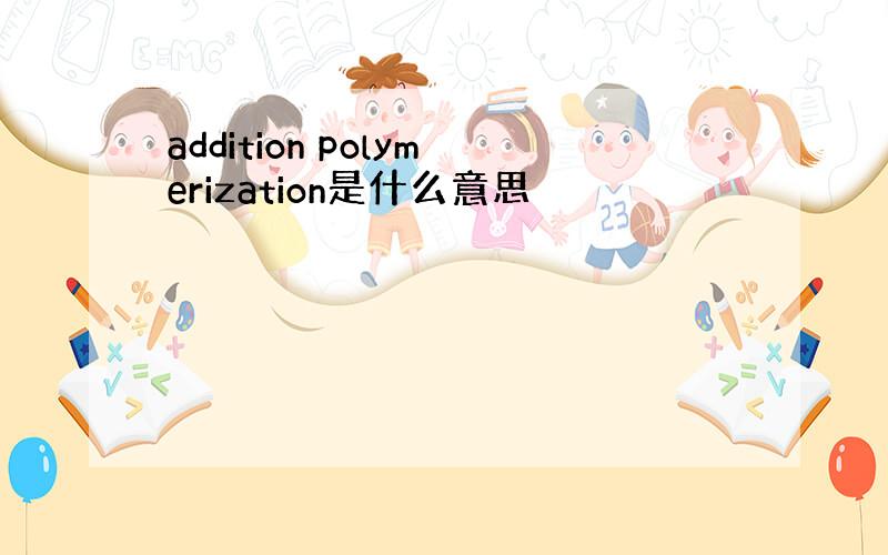 addition polymerization是什么意思