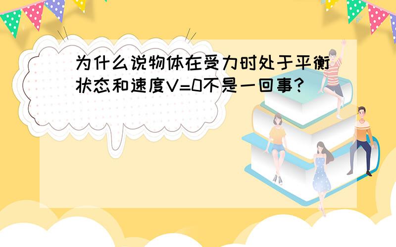 为什么说物体在受力时处于平衡状态和速度V=0不是一回事?