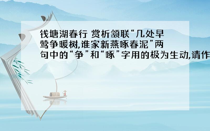 钱塘湖春行 赏析颔联“几处早莺争暖树,谁家新燕啄春泥”两句中的“争”和“啄”字用的极为生动,请作简要赏析.