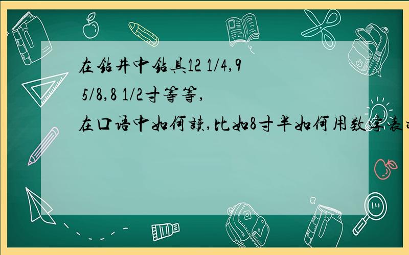 在钻井中钻具12 1/4,9 5/8,8 1/2寸等等,在口语中如何读,比如8寸半如何用数字表示?求全部读法,窍门.