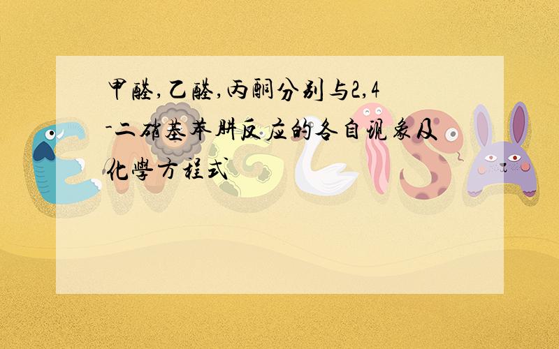 甲醛,乙醛,丙酮分别与2,4-二硝基苯肼反应的各自现象及化学方程式