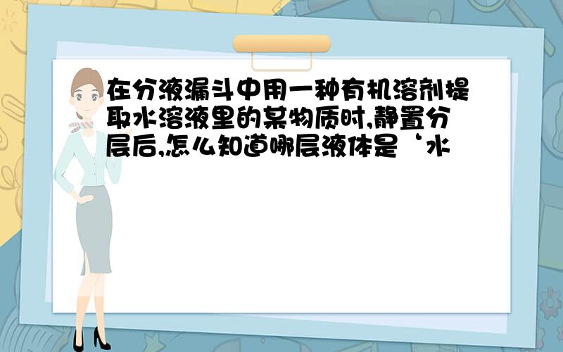 在分液漏斗中用一种有机溶剂提取水溶液里的某物质时,静置分层后,怎么知道哪层液体是‘水