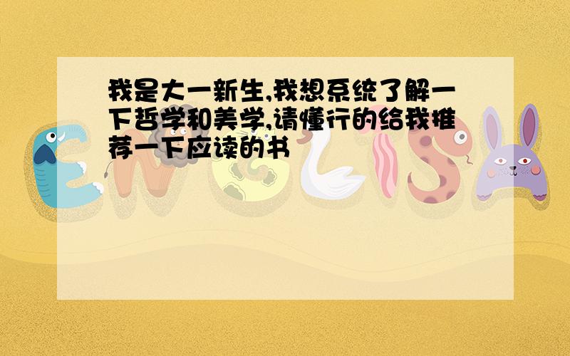 我是大一新生,我想系统了解一下哲学和美学,请懂行的给我推荐一下应读的书