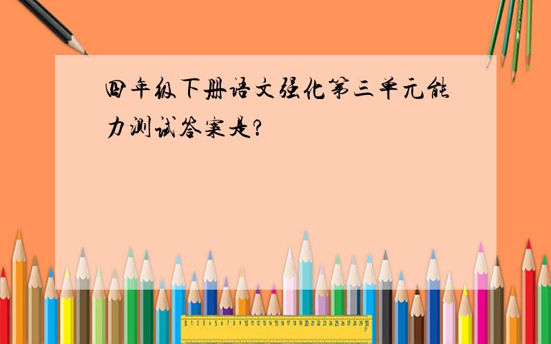 四年级下册语文强化第三单元能力测试答案是?