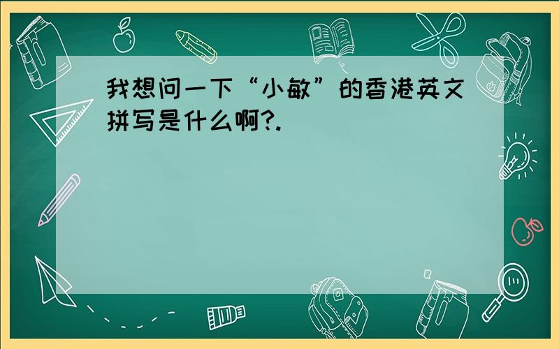 我想问一下“小敏”的香港英文拼写是什么啊?.