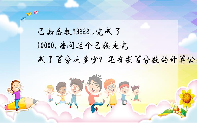 已知总数13222 ,完成了10000,请问这个已经是完成了百分之多少? 还有求百分数的计算公式?