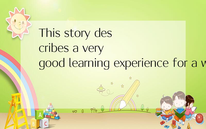 This story describes a very good learning experience for a w