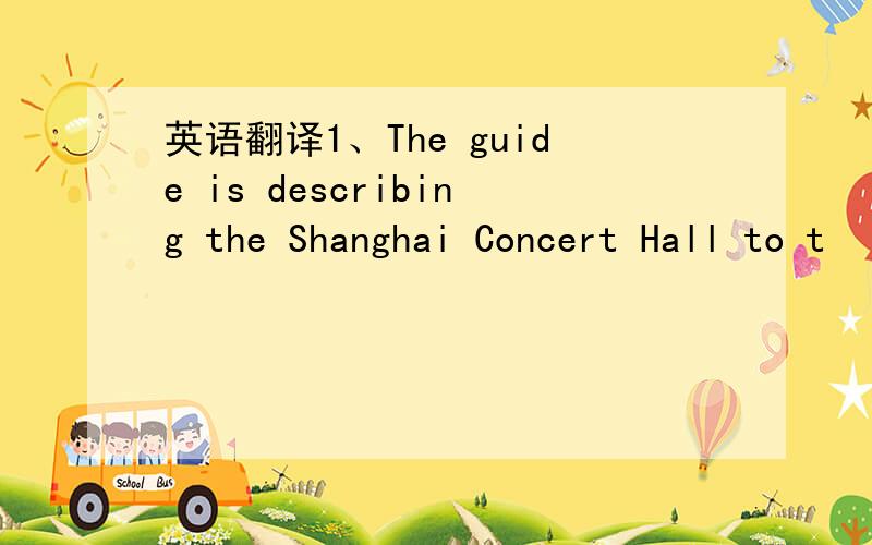 英语翻译1、The guide is describing the Shanghai Concert Hall to t