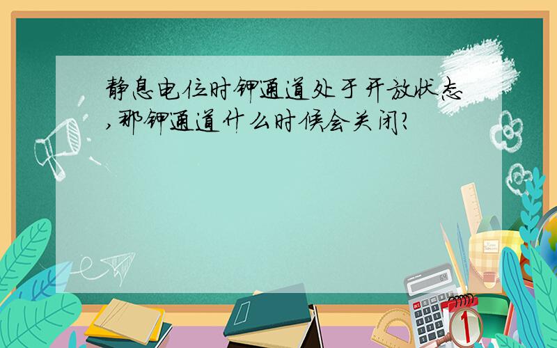 静息电位时钾通道处于开放状态,那钾通道什么时候会关闭?