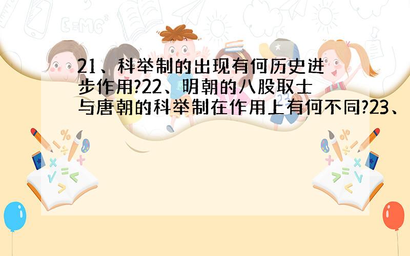 21、科举制的出现有何历史进步作用?22、明朝的八股取士与唐朝的科举制在作用上有何不同?23、周初为...