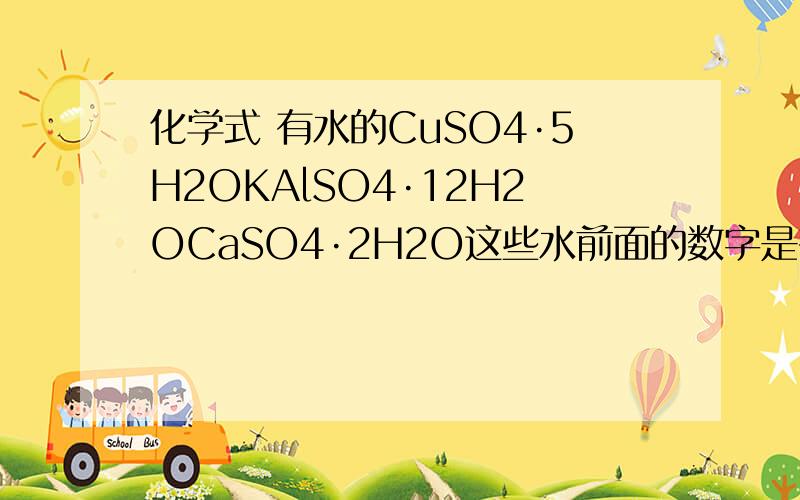 化学式 有水的CuSO4·5H2OKAlSO4·12H2OCaSO4·2H2O这些水前面的数字是有规律的吗?还是要死记硬