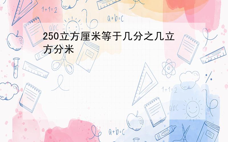 250立方厘米等于几分之几立方分米