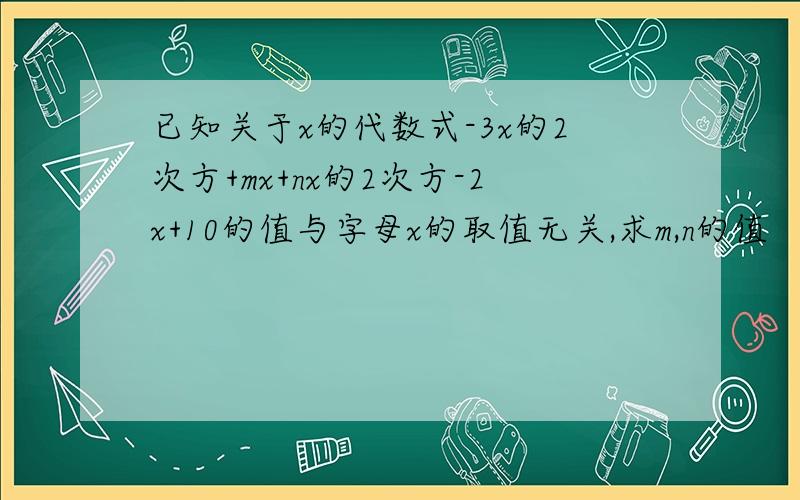 已知关于x的代数式-3x的2次方+mx+nx的2次方-2x+10的值与字母x的取值无关,求m,n的值