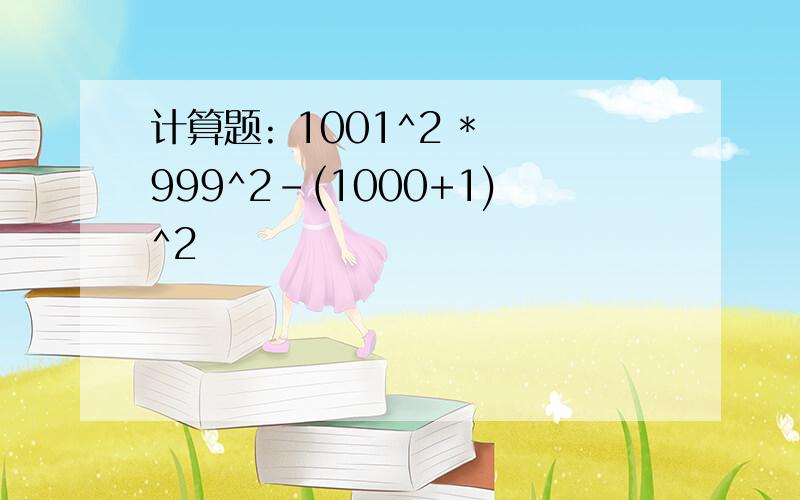 计算题: 1001^2 * 999^2-(1000+1)^2