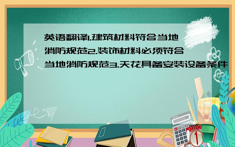 英语翻译1.建筑材料符合当地消防规范2.装饰材料必须符合当地消防规范3.天花具备安装设备条件,屋顶已做好防水工作4.商户