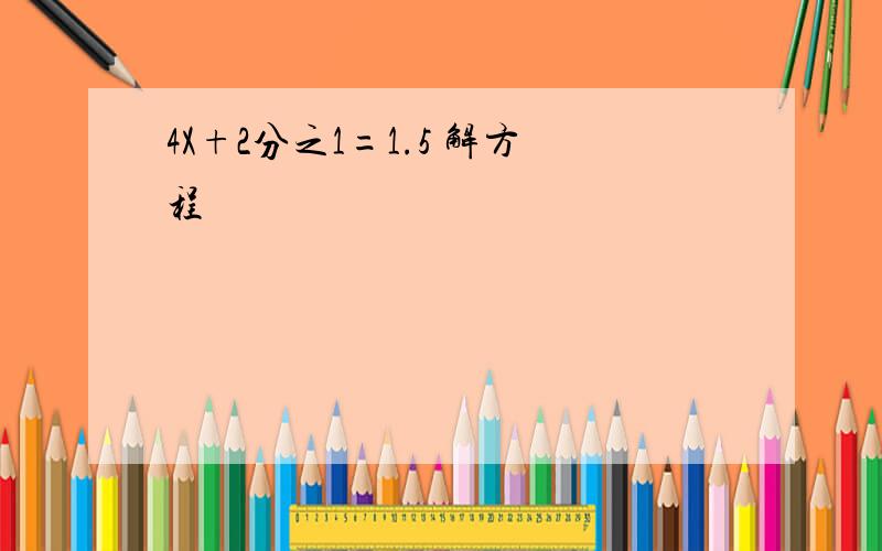 4X+2分之1=1.5 解方程