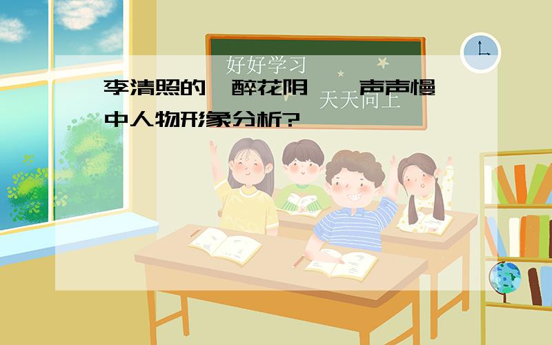 李清照的《醉花阴》《声声慢》中人物形象分析?