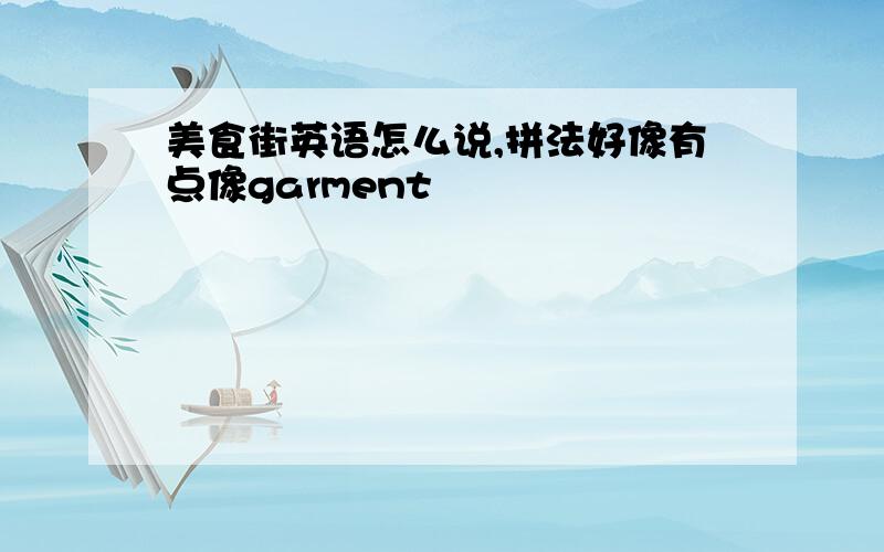 美食街英语怎么说,拼法好像有点像garment