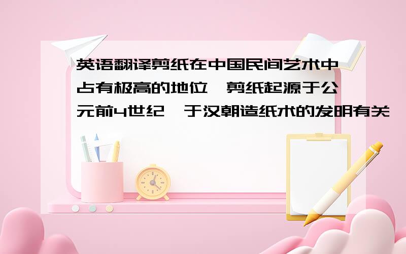 英语翻译剪纸在中国民间艺术中占有极高的地位,剪纸起源于公元前4世纪,于汉朝造纸术的发明有关,剪纸图案包括人物,花鸟,山水