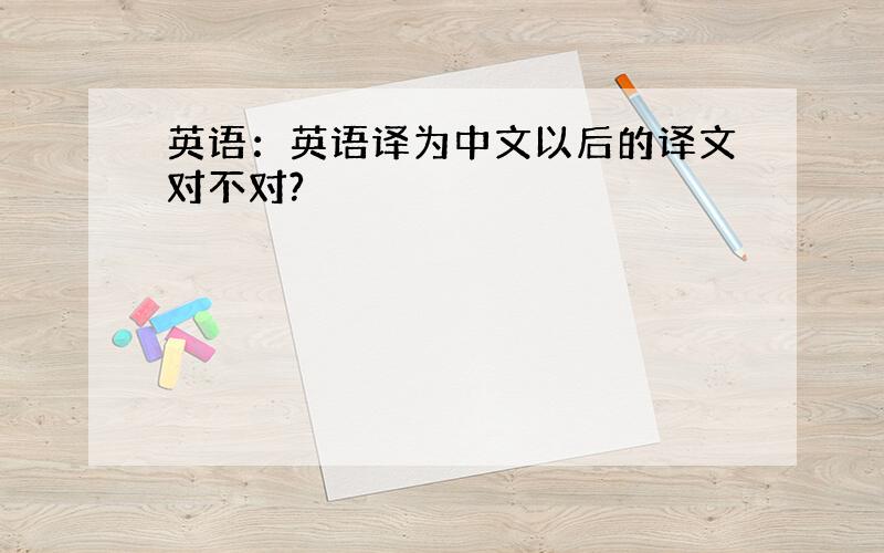 英语：英语译为中文以后的译文对不对?