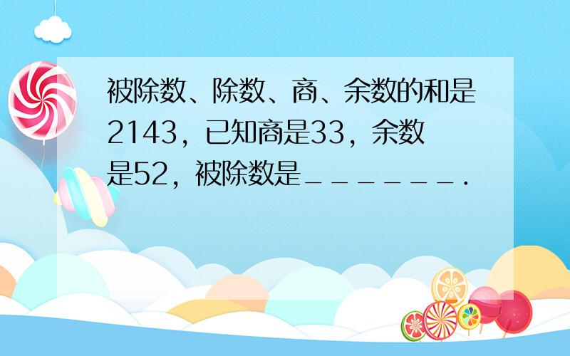 被除数、除数、商、余数的和是2143，已知商是33，余数是52，被除数是______．