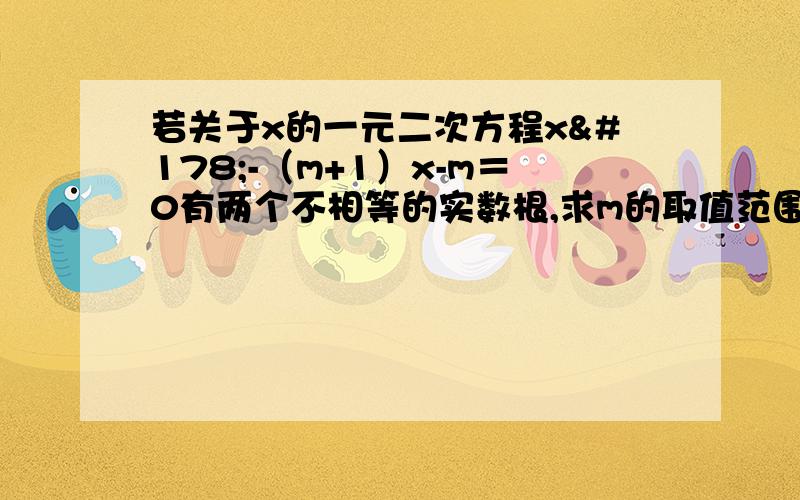 若关于x的一元二次方程x²-（m+1）x-m＝0有两个不相等的实数根,求m的取值范围