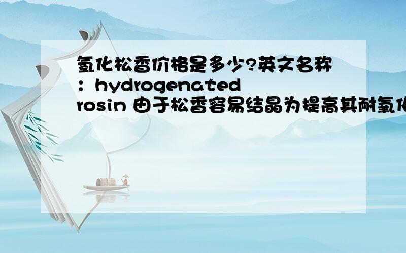 氢化松香价格是多少?英文名称：hydrogenated rosin 由于松香容易结晶为提高其耐氧化性能可将松香改性